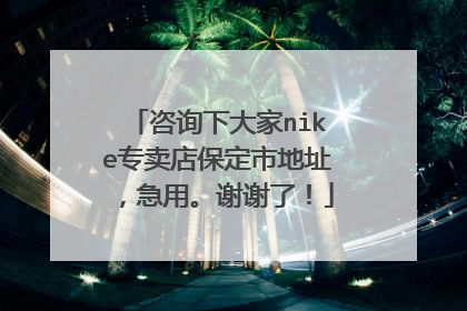 咨询下大家nike专卖店保定市地址,急用。谢谢了!