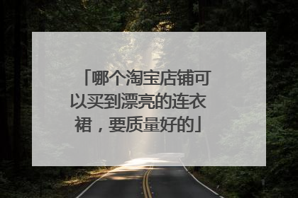 哪个淘宝店铺可以买到漂亮的连衣裙,要质量好的