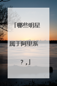 哪些明星属于阿里系?,