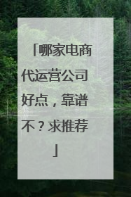 哪家电商代运营公司好点,靠谱不?求推荐