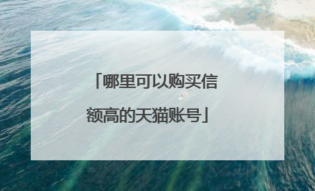 哪里可以购买信额高的天猫账号