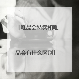 唯品会特卖和唯品会有什么区别