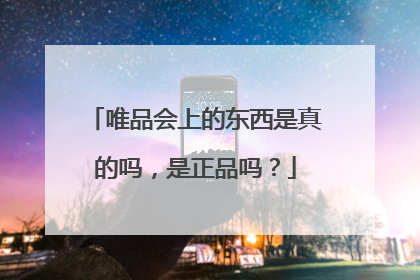 唯品会上的东西是真的吗，是正品吗？