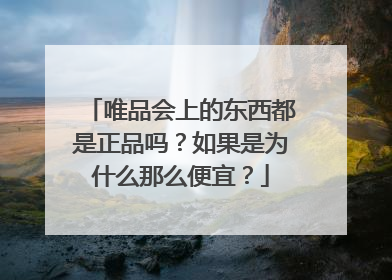 唯品会上的东西都是正品吗?如果是为什么那么便宜?