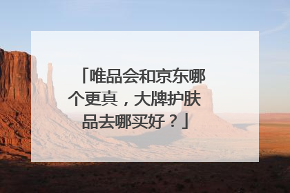 唯品会和京东哪个更真，大牌护肤品去哪买好？