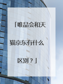唯品会和天猫京东有什么区别?
