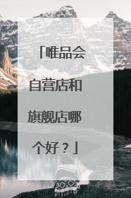 唯品会自营店和旗舰店哪个好?