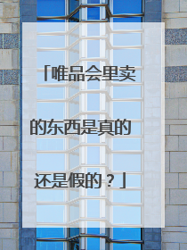 唯品会里卖的东西是真的还是假的？