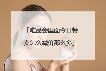 唯品会里面今日特卖怎么减价那么多