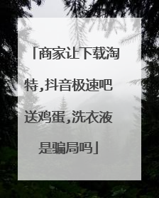 商家让下载淘特,抖音极速吧送鸡蛋,洗衣液是骗局吗
