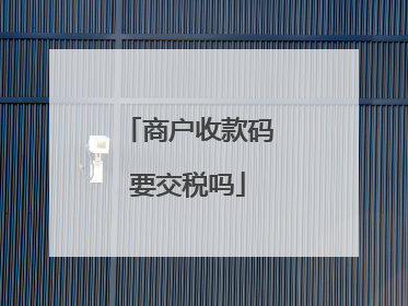 商户收款码要交税吗