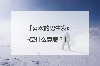 喜欢的男生发cm是什么意思?