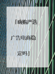 嗨购严选广告电商稳定吗
