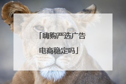 嗨购严选广告电商稳定吗