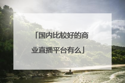 国内比较好的商业直播平台有么