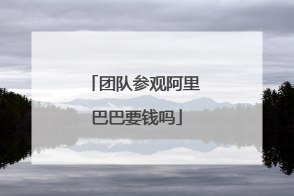 团队参观阿里巴巴要钱吗