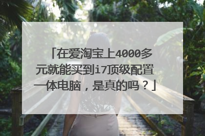 在爱淘宝上4000多元就能买到i7顶级配置一体电脑,是真的吗?