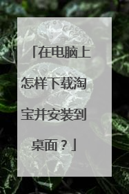 在电脑上怎样下载淘宝并安装到桌面?