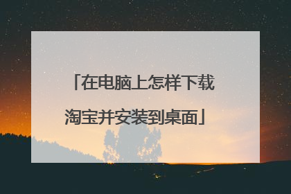 在电脑上怎样下载淘宝并安装到桌面
