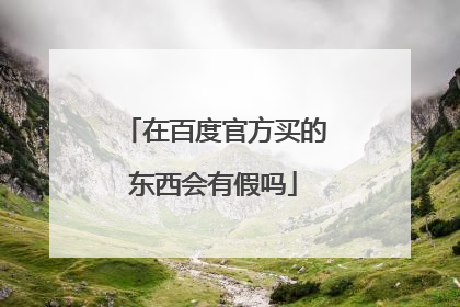在百度官方买的东西会有假吗