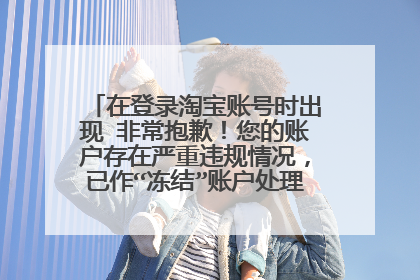 在登录淘宝账号时出现 非常抱歉!您的账户存在严重违规情况,已作“冻结”账户处理。 怎么办?