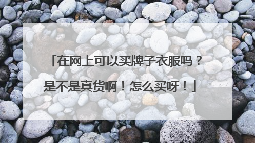 在网上可以买牌子衣服吗？是不是真货啊！怎么买呀！