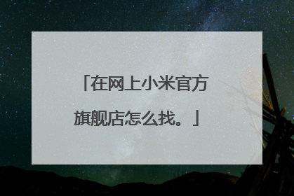 在网上小米官方旗舰店怎么找。