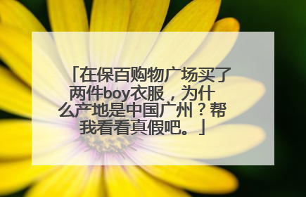 在保百购物广场买了两件boy衣服，为什么产地是中国广州？帮我看看真假吧。
