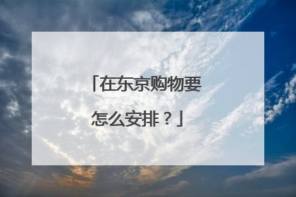 在东京购物要怎么安排?