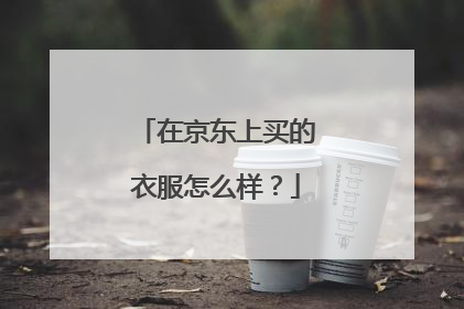 在京东上买的衣服怎么样?