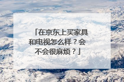 在京东上买家具和电视怎么样？会不会很麻烦？