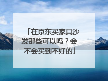 在京东买家具沙发那些可以吗?会不会买到不好的