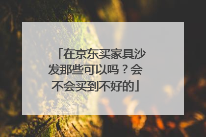 在京东买家具沙发那些可以吗?会不会买到不好的