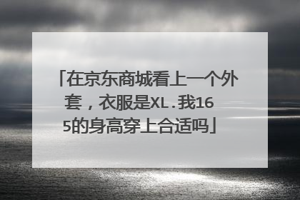 在京东商城看上一个外套,衣服是XL.我165的身高穿上合适吗