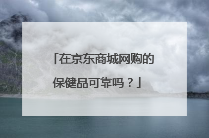 在京东商城网购的保健品可靠吗？