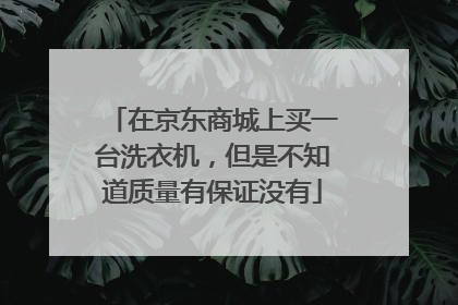 在京东商城上买一台洗衣机,但是不知道质量有保证没有