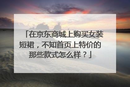 在京东商城上购买女装短裙,不知首页上特价的那些款式怎么样?
