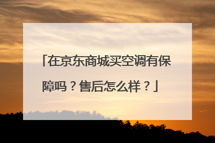 在京东商城买空调有保障吗？售后怎么样？