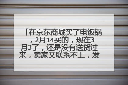 在京东商城买了电饭锅,2月14买的,现在3月3了,还是没有送货过来,卖家又联系不上,发信息没有人回