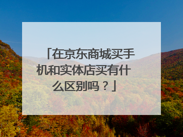 在京东商城买手机和实体店买有什么区别吗？