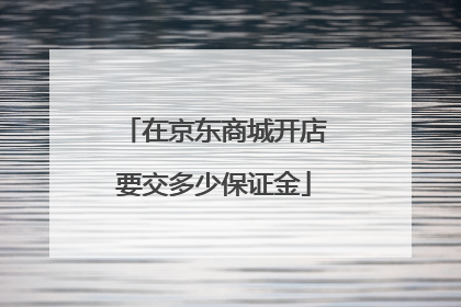 在京东商城开店要交多少保证金