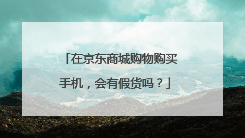 在京东商城购物购买手机,会有假货吗?