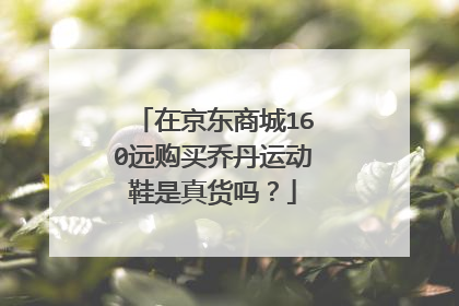 在京东商城160远购买乔丹运动鞋是真货吗?