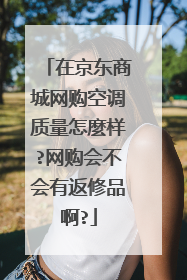 在京东商城网购空调质量怎麼样?网购会不会有返修品啊?