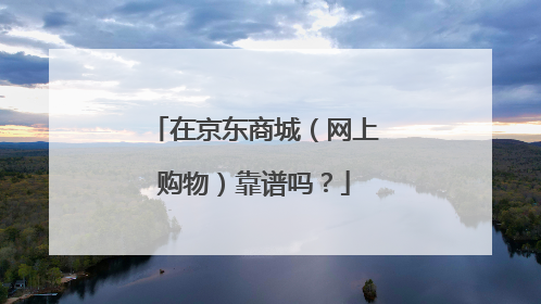在京东商城(网上购物)靠谱吗?