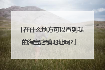 在什么地方可以查到我的淘宝店铺地址啊?