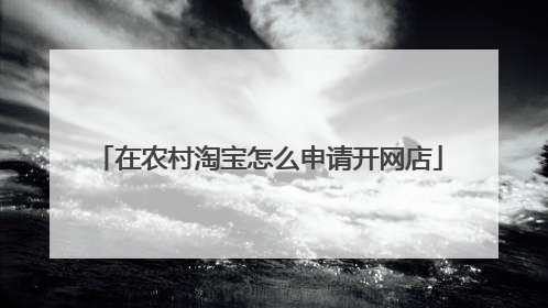 在农村淘宝怎么申请开网店