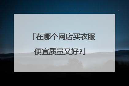 在哪个网店买衣服便宜质量又好?