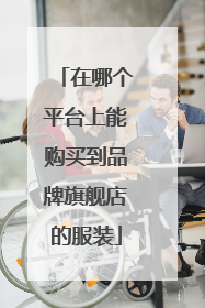 在哪个平台上能购买到品牌旗舰店的服装