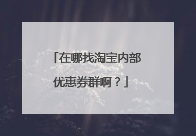 在哪找淘宝内部优惠券群啊?
